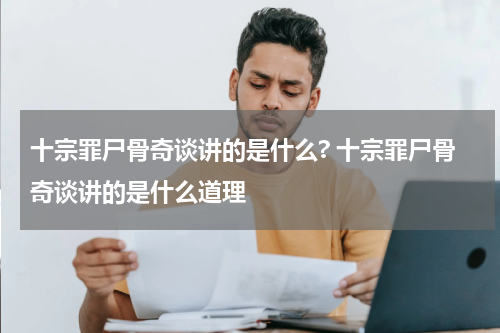 十宗罪尸骨奇谈讲的是什么? 十宗罪尸骨奇谈讲的是什么道理