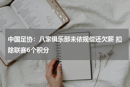 中国足协：八家俱乐部未依规偿还欠薪 扣除联赛6个积分