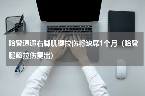 哈登遭遇右脚肌腱拉伤将缺席1个月（哈登腿筋拉伤复出）