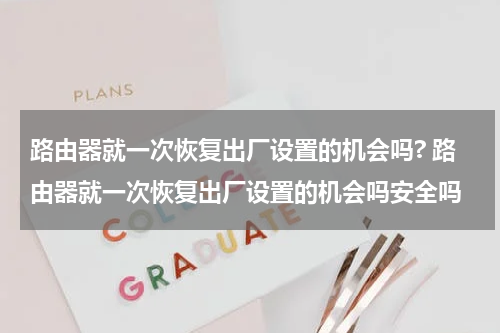 路由器就一次恢复出厂设置的机会吗? 路由器就一次恢复出厂设置的机会吗安全吗
