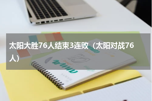 太阳大胜76人结束3连败（太阳对战76人）