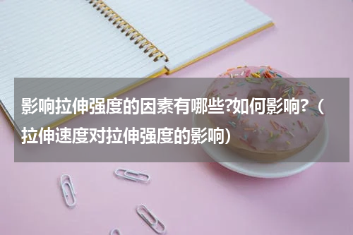 影响拉伸强度的因素有哪些?如何影响?（拉伸速度对拉伸强度的影响）