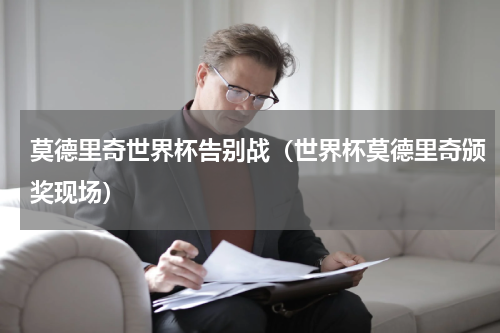莫德里奇世界杯告别战（世界杯莫德里奇颁奖现场）