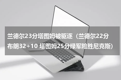 兰德尔23分塔图姆被驱逐（兰德尔22分布朗32+10 塔图姆25分绿军险胜尼克斯）