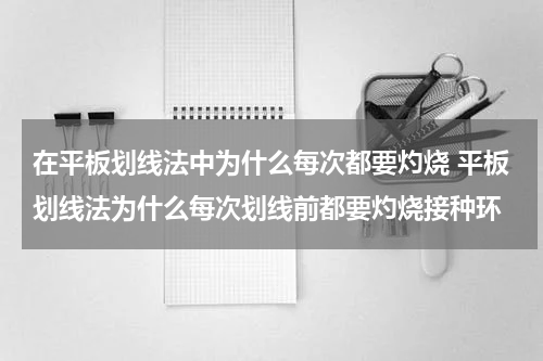 在平板划线法中为什么每次都要灼烧 平板划线法为什么每次划线前都要灼烧接种环