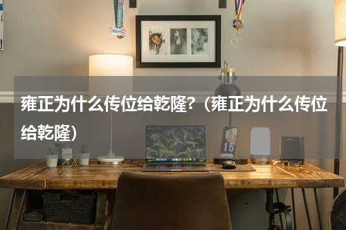 雍正为什么传位给乾隆?（雍正为什么传位给乾隆）