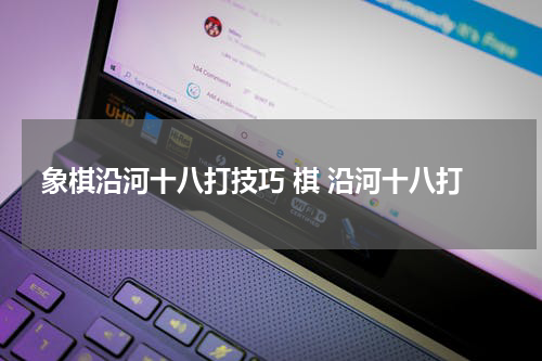 象棋沿河十八打技巧 棋 沿河十八打
