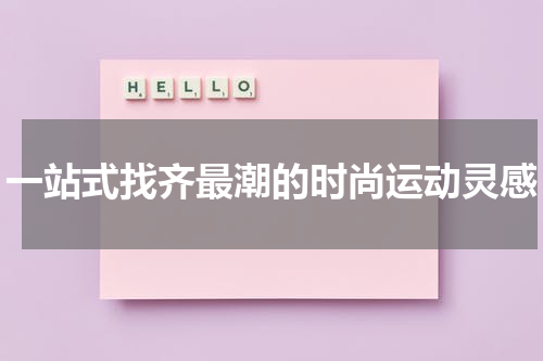一站式找齐最潮的时尚运动灵感
