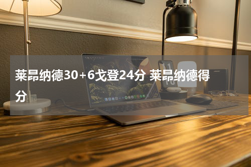 莱昂纳德30+6戈登24分 莱昂纳德得分