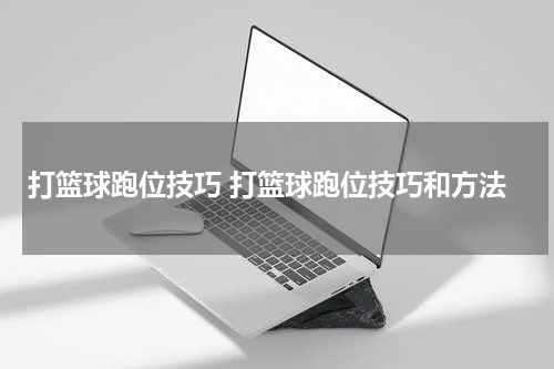打篮球跑位技巧 打篮球跑位技巧和方法