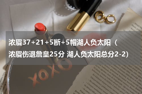 浓眉37+21+5断+5帽湖人负太阳（浓眉伤退詹皇25分 湖人负太阳总分2-2）