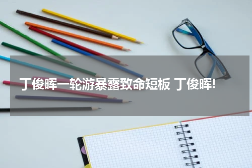 丁俊晖一轮游暴露致命短板 丁俊晖!