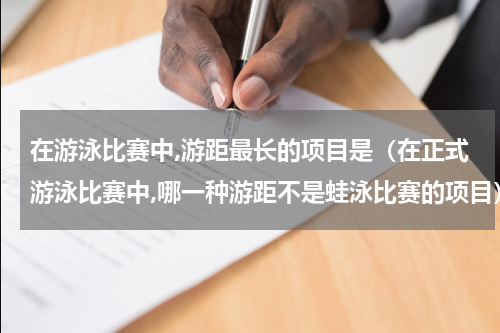 在游泳比赛中,游距最长的项目是（在正式游泳比赛中,哪一种游距不是蛙泳比赛的项目）