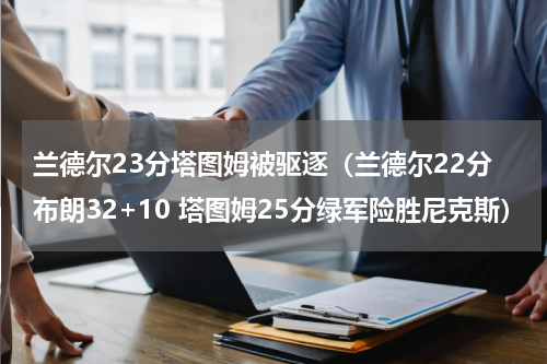 兰德尔23分塔图姆被驱逐（兰德尔22分布朗32+10 塔图姆25分绿军险胜尼克斯）