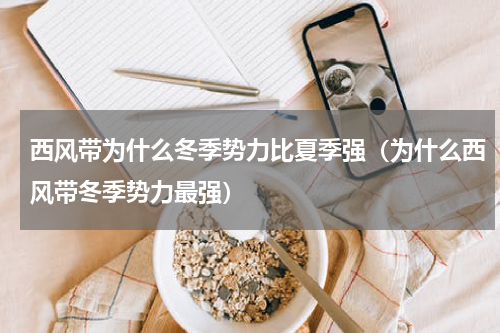 西风带为什么冬季势力比夏季强（为什么西风带冬季势力最强）