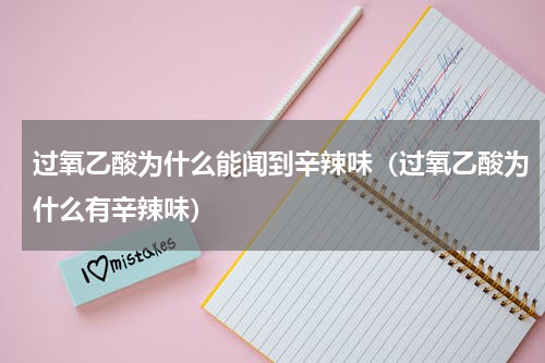 过氧乙酸为什么能闻到辛辣味（过氧乙酸为什么有辛辣味）