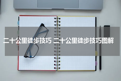 二十公里徒步技巧 二十公里徒步技巧图解