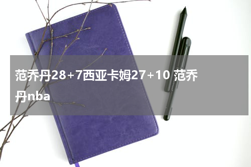 范乔丹28+7西亚卡姆27+10 范乔丹nba