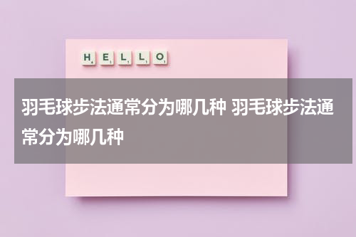 羽毛球步法通常分为哪几种 羽毛球步法通常分为哪几种