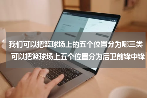 我们可以把篮球场上的五个位置分为哪三类 可以把篮球场上五个位置分为后卫前锋中锋