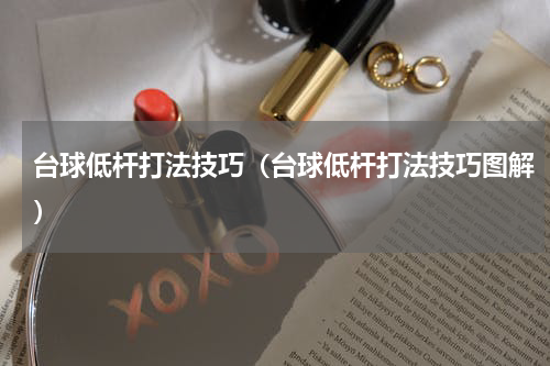 台球低杆打法技巧（台球低杆打法技巧图解）