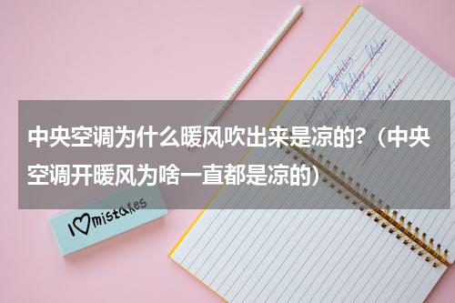 中央空调为什么暖风吹出来是凉的?（中央空调开暖风为啥一直都是凉的）