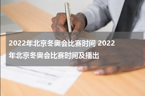 2022年北京冬奥会比赛时间 2022年北京冬奥会比赛时间及播出