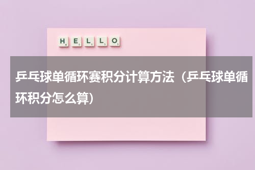 乒乓球单循环赛积分计算方法（乒乓球单循环积分怎么算）