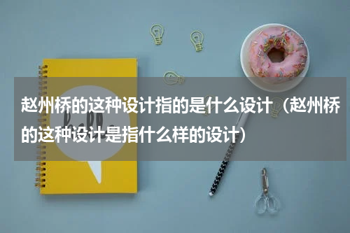 赵州桥的这种设计指的是什么设计（赵州桥的这种设计是指什么样的设计）