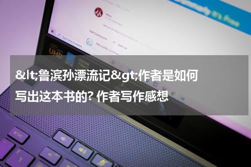 &lt;鲁滨孙漂流记&gt;作者是如何写出这本书的? 作者写作感想