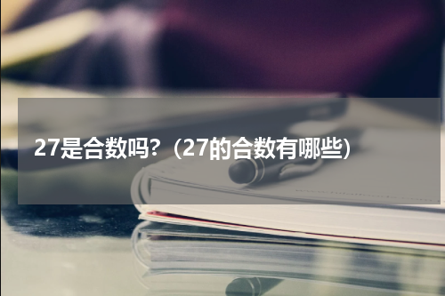 27是合数吗?（27的合数有哪些）
