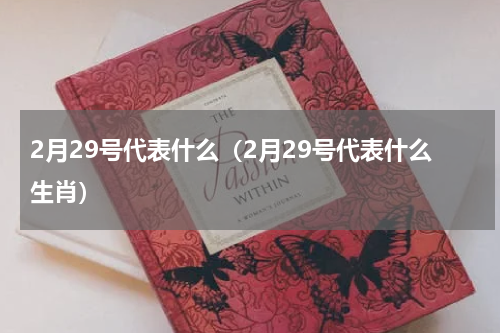 2月29号代表什么（2月29号代表什么生肖）