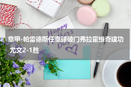 意甲-帕雷德斯任意球破门弗拉霍维奇建功 尤文2-1胜