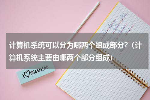 计算机系统可以分为哪两个组成部分?（计算机系统主要由哪两个部分组成）