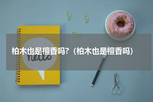 柏木也是檀香吗?（柏木也是檀香吗）