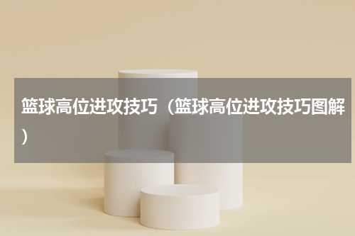 篮球高位进攻技巧（篮球高位进攻技巧图解）