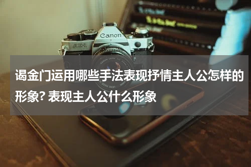 谒金门运用哪些手法表现抒情主人公怎样的形象? 表现主人公什么形象