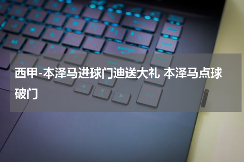 西甲-本泽马进球门迪送大礼 本泽马点球破门