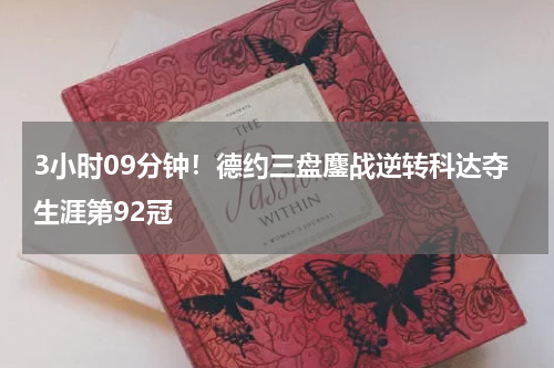 3小时09分钟！德约三盘鏖战逆转科达夺生涯第92冠