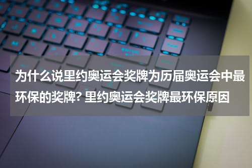 为什么说里约奥运会奖牌为历届奥运会中最环保的奖牌? 里约奥运会奖牌最环保原因