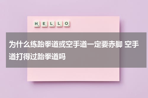 为什么练跆拳道或空手道一定要赤脚 空手道打得过跆拳道吗