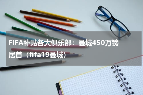 FIFA补贴各大俱乐部：曼城450万镑居首（fifa19曼城）