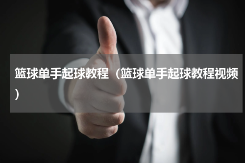 篮球单手起球教程（篮球单手起球教程视频）