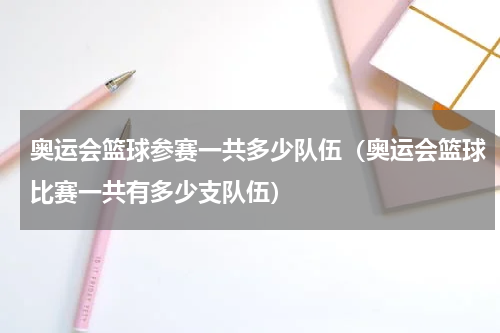 奥运会篮球参赛一共多少队伍（奥运会篮球比赛一共有多少支队伍）