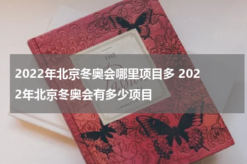 2022年北京冬奥会哪里项目多 2022年北京冬奥会有多少项目