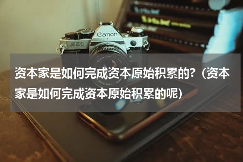 资本家是如何完成资本原始积累的?（资本家是如何完成资本原始积累的呢）