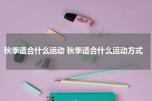 秋季适合什么运动 秋季适合什么运动方式