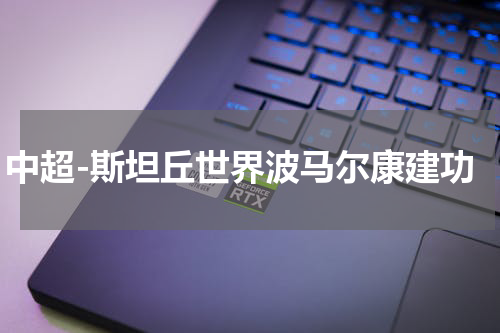 中超-斯坦丘世界波马尔康建功