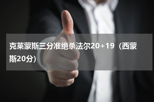 克莱蒙斯三分准绝杀法尔20+19（西蒙斯20分）