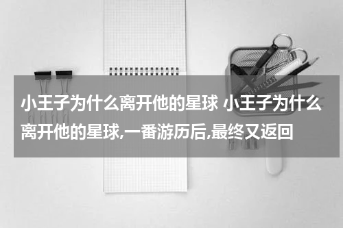 小王子为什么离开他的星球 小王子为什么离开他的星球,一番游历后,最终又返回